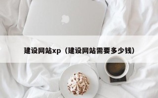 宣威建设网站xp（建设网站需要多少钱）