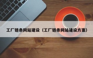 宣威工厂链条网站建设（工厂链条网站建设方案）