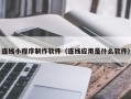 宣威连线小程序制作软件（连线应用是什么软件）