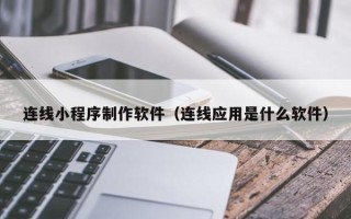 宣威连线小程序制作软件（连线应用是什么软件）