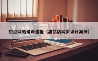 宣威甜点网站建设流程（甜品店网页设计案例）
