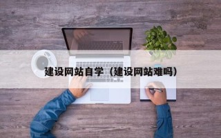 宣威建设网站自学（建设网站难吗）
