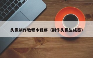 宣威头像制作教程小程序（制作头像生成器）