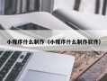 宣威小程序什么制作（小程序什么制作软件）
