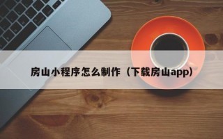 宣威房山小程序怎么制作（下载房山app）