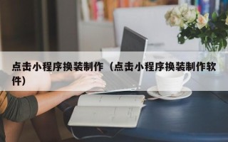 宣威点击小程序换装制作（点击小程序换装制作软件）