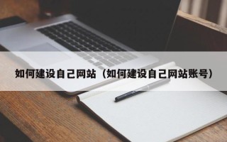 宣威如何建设自己网站（如何建设自己网站账号）