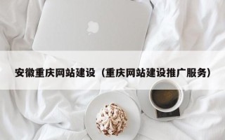 宣威安徽重庆网站建设（重庆网站建设推广服务）