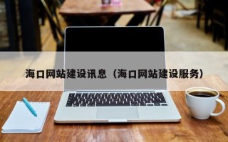 宣威海口网站建设讯息（海口网站建设服务）
