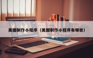 宣威美图制作小程序（美图制作小程序有哪些）