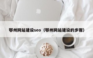 宣威鄂州网站建设seo（鄂州网站建设的步骤）