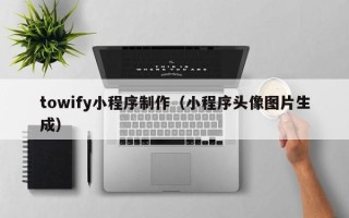 宣威towify小程序制作（小程序头像图片生成）