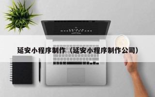 宣威延安小程序制作（延安小程序制作公司）