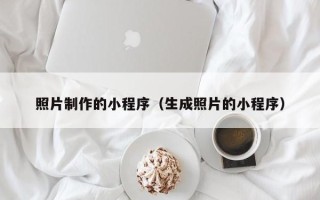 宣威照片制作的小程序（生成照片的小程序）